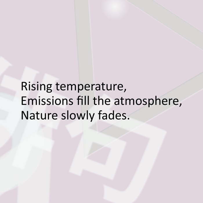 Rising temperature, Emissions fill the atmosphere, Nature slowly fades.