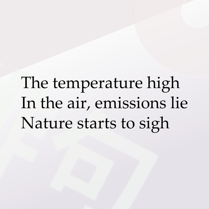 The temperature high In the air, emissions lie Nature starts to sigh
