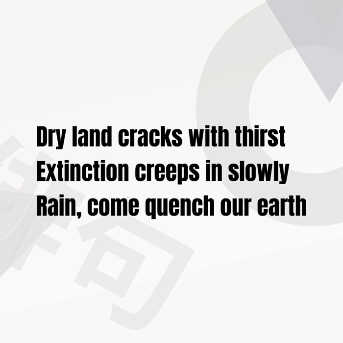 Dry land cracks with thirst Extinction creeps in slowly Rain, come quench our earth