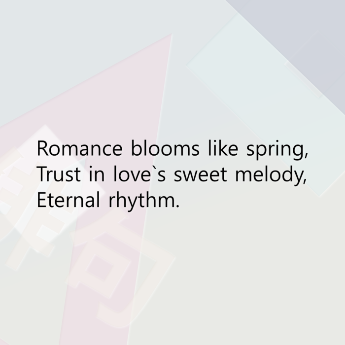 Romance blooms like spring, Trust in love`s sweet melody, Eternal rhythm.