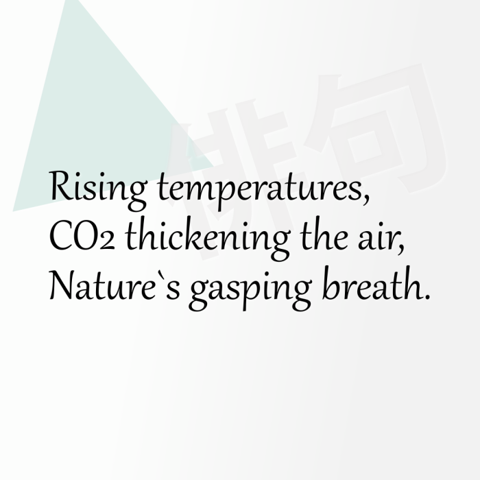 Rising temperatures, CO2 thickening the air, Nature`s gasping breath.
