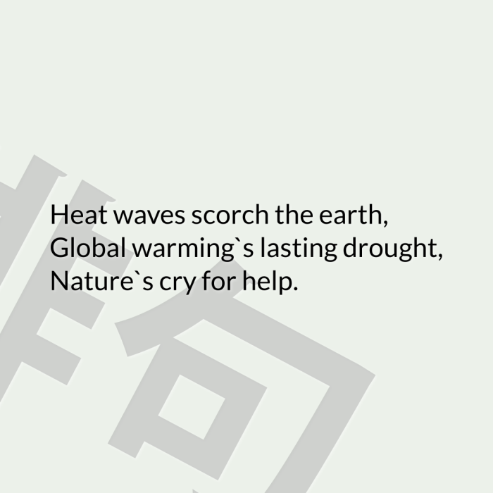 Heat waves scorch the earth, Global warming`s lasting drought, Nature`s cry for help.