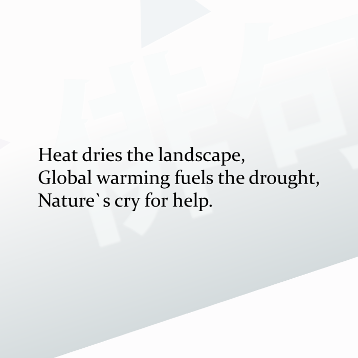 Heat dries the landscape, Global warming fuels the drought, Nature`s cry for help.