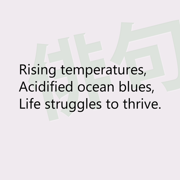 Rising temperatures, Acidified ocean blues, Life struggles to thrive.