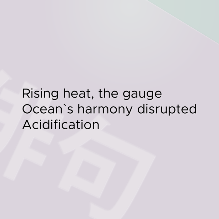 Rising heat, the gauge Ocean`s harmony disrupted Acidification