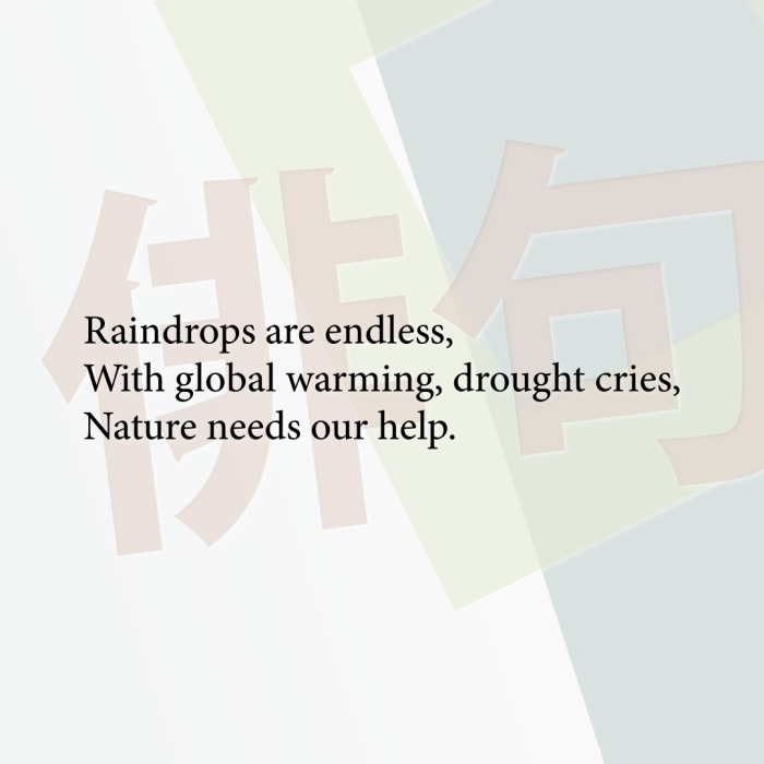 Raindrops are endless, With global warming, drought cries, Nature needs our help.