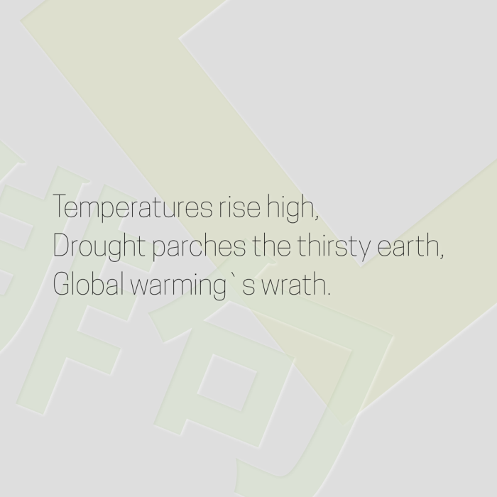 Temperatures rise high, Drought parches the thirsty earth, Global warming`s wrath.