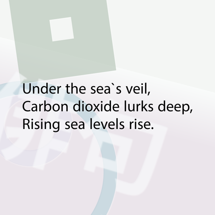 Under the sea`s veil, Carbon dioxide lurks deep, Rising sea levels rise.