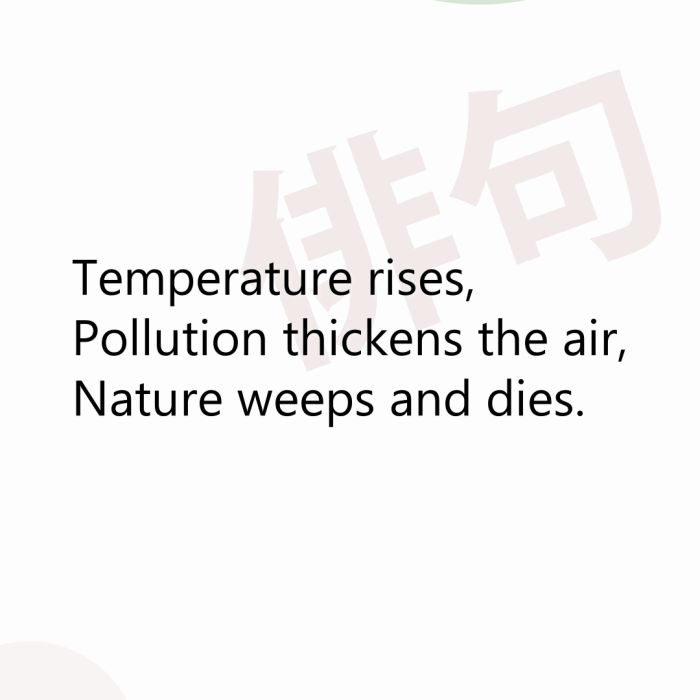 Temperature rises, Pollution thickens the air, Nature weeps and dies.