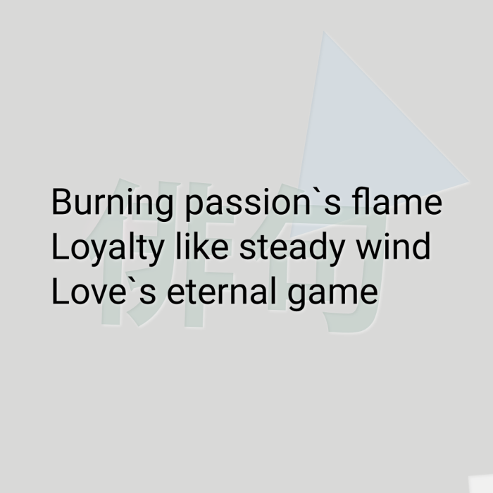 Burning passion`s flame Loyalty like steady wind Love`s eternal game