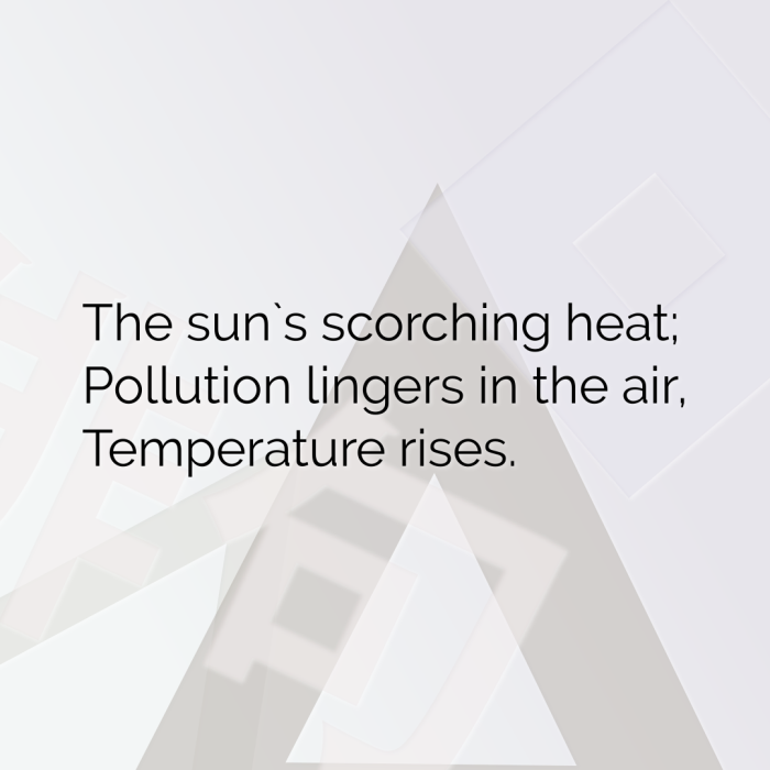 The sun`s scorching heat; Pollution lingers in the air, Temperature rises.