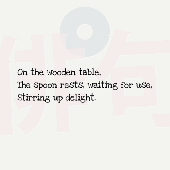 On the wooden table, The spoon rests, waiting for use, Stirring up delight.