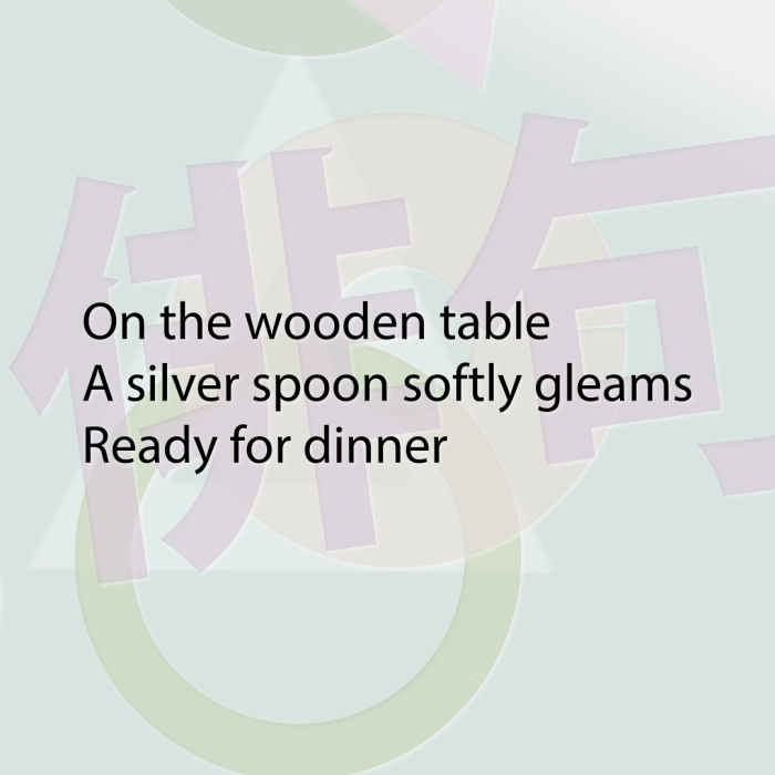 On the wooden table A silver spoon softly gleams Ready for dinner