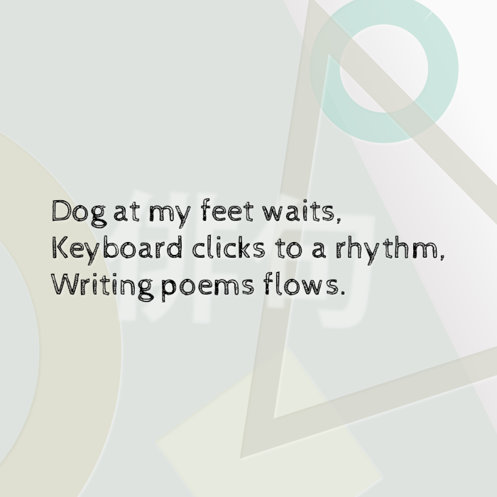 Dog at my feet waits, Keyboard clicks to a rhythm, Writing poems flows.
