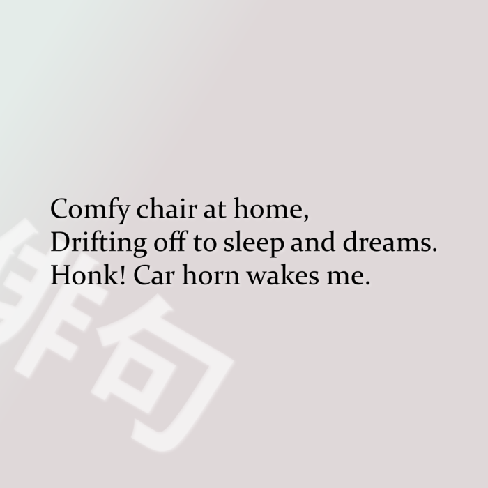 Comfy chair at home, Drifting off to sleep and dreams. Honk! Car horn wakes me.
