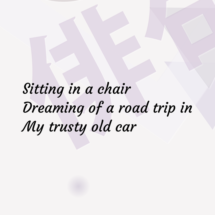 Sitting in a chair Dreaming of a road trip in My trusty old car