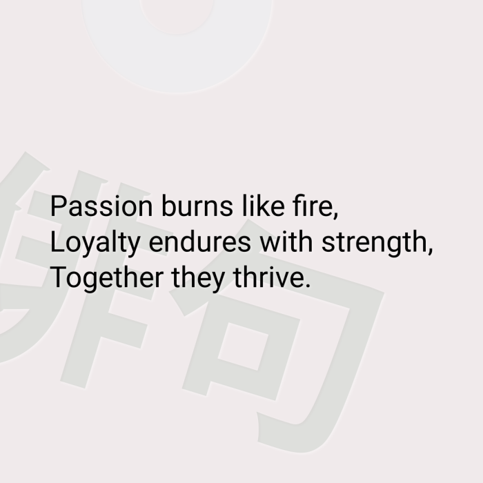 Passion burns like fire, Loyalty endures with strength, Together they thrive.