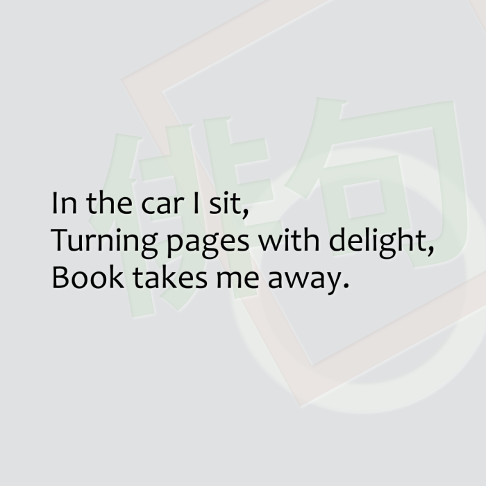 In the car I sit, Turning pages with delight, Book takes me away.