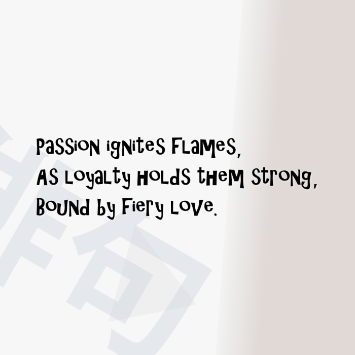 Passion ignites flames, As loyalty holds them strong, Bound by fiery love.