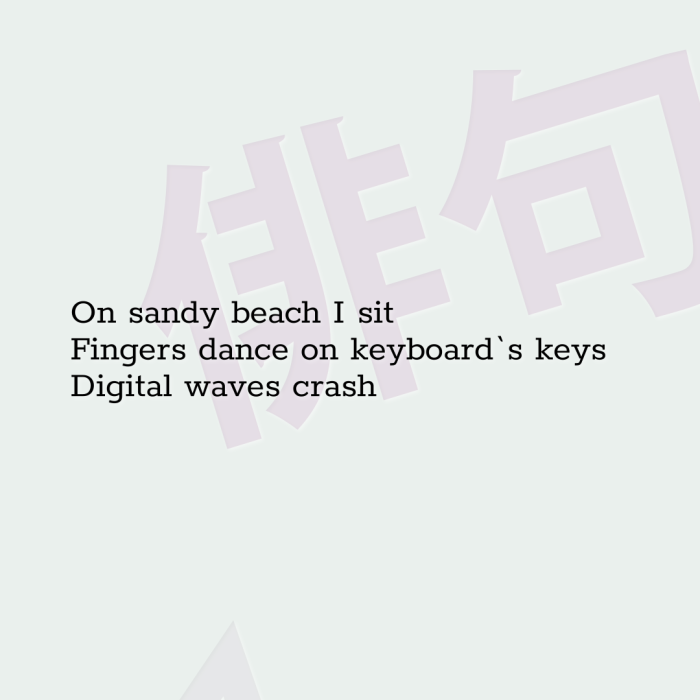 On sandy beach I sit Fingers dance on keyboard`s keys Digital waves crash