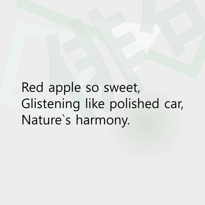 Red apple so sweet, Glistening like polished car, Nature`s harmony.