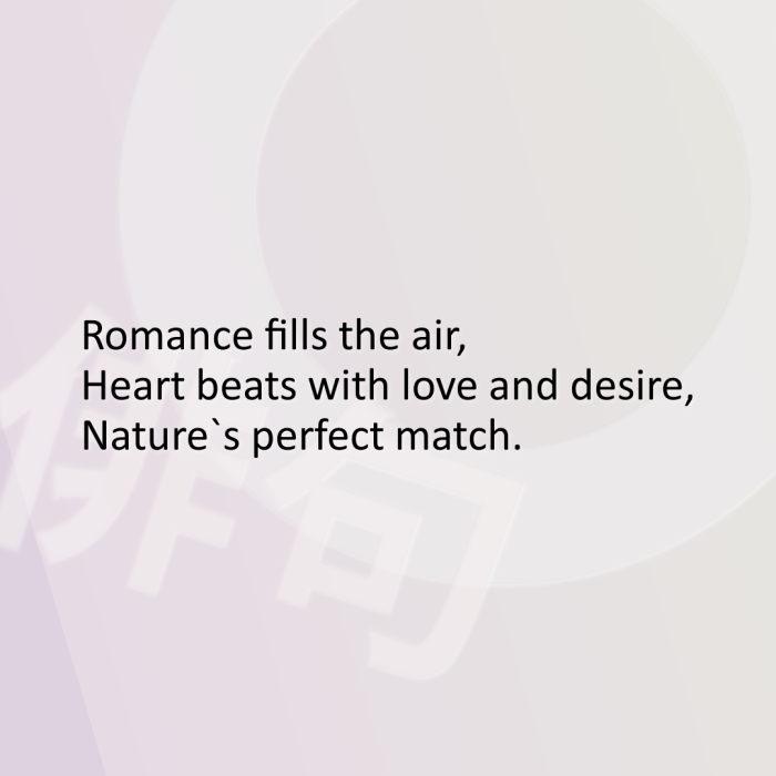 Romance fills the air, Heart beats with love and desire, Nature`s perfect match.