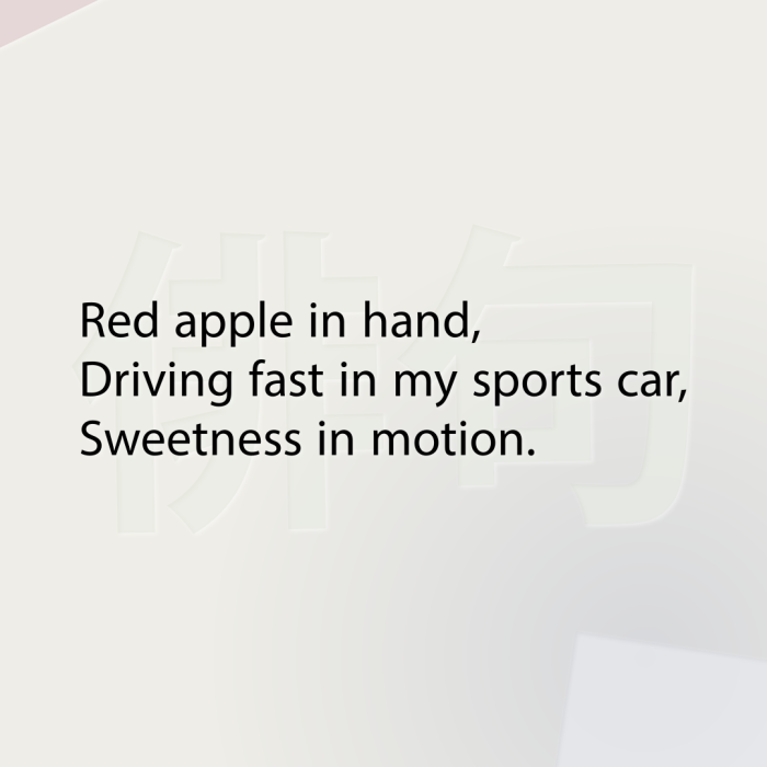 Red apple in hand, Driving fast in my sports car, Sweetness in motion.