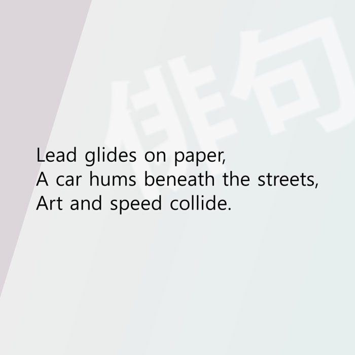 Lead glides on paper, A car hums beneath the streets, Art and speed collide.