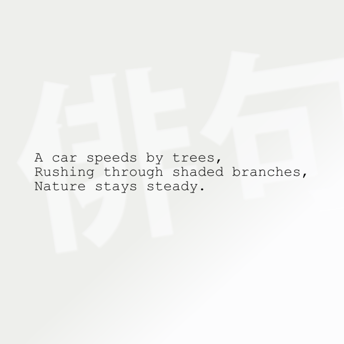 A car speeds by trees, Rushing through shaded branches, Nature stays steady.