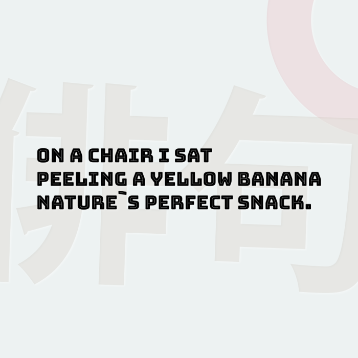 On a chair I sat Peeling a yellow banana Nature`s perfect snack.