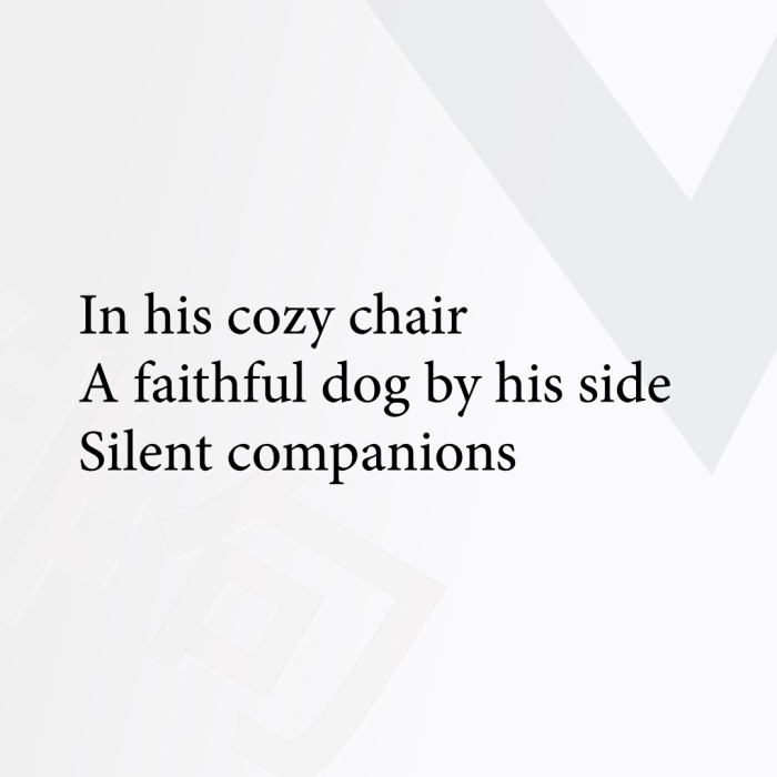 In his cozy chair A faithful dog by his side Silent companions