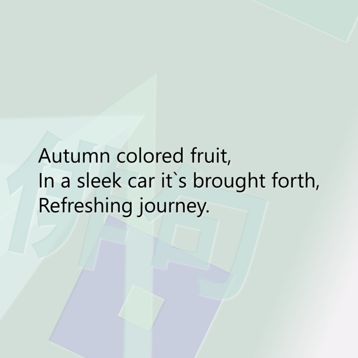 Autumn colored fruit, In a sleek car it`s brought forth, Refreshing journey.