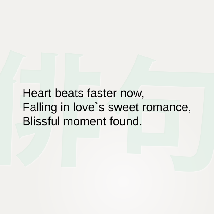 Heart beats faster now, Falling in love`s sweet romance, Blissful moment found.