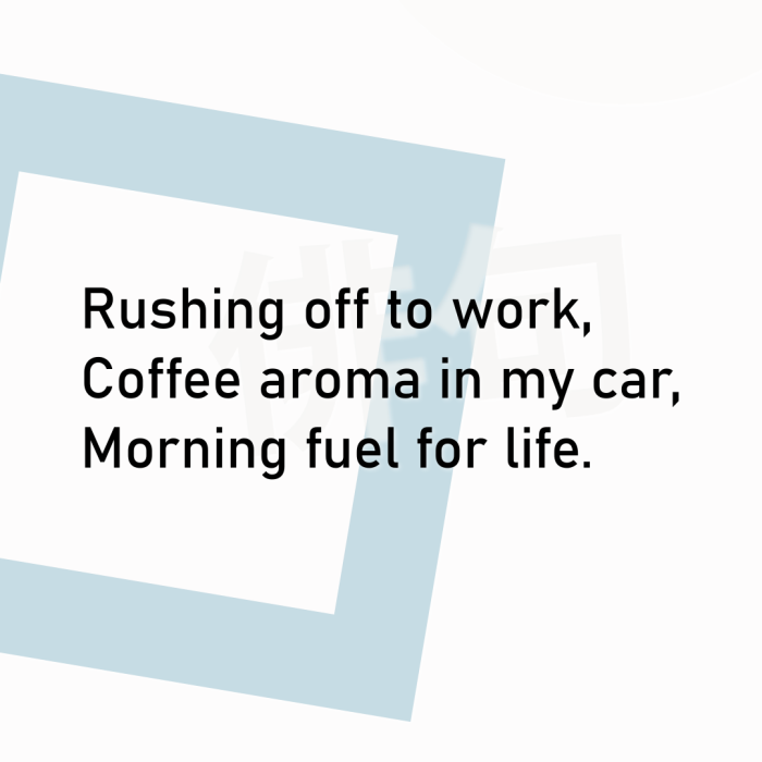Rushing off to work, Coffee aroma in my car, Morning fuel for life.
