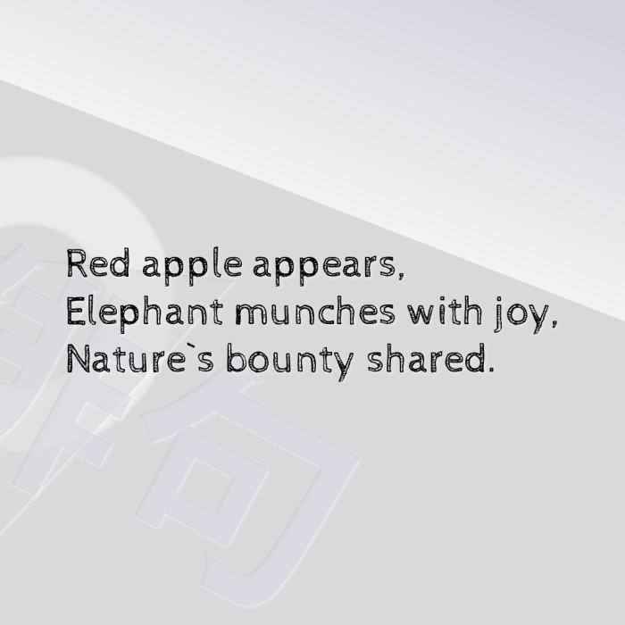 Red apple appears, Elephant munches with joy, Nature`s bounty shared.