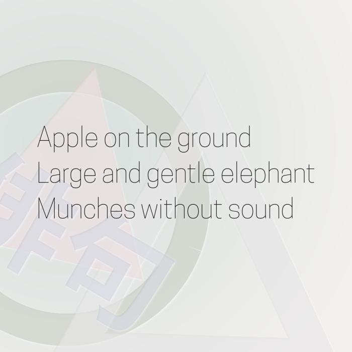 Apple on the ground Large and gentle elephant Munches without sound