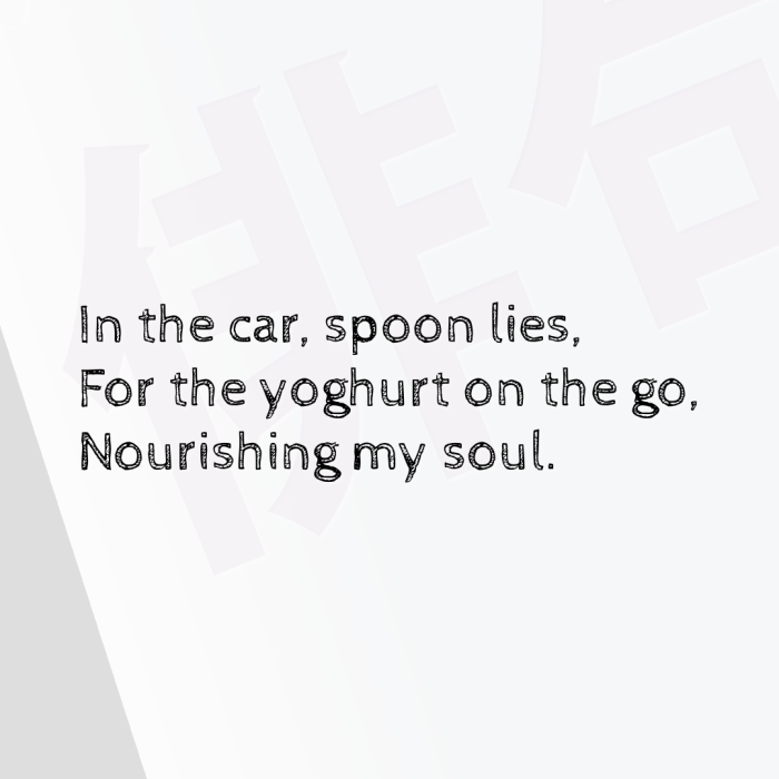 In the car, spoon lies, For the yoghurt on the go, Nourishing my soul.