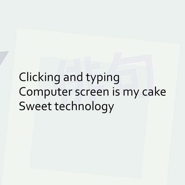 Clicking and typing Computer screen is my cake Sweet technology