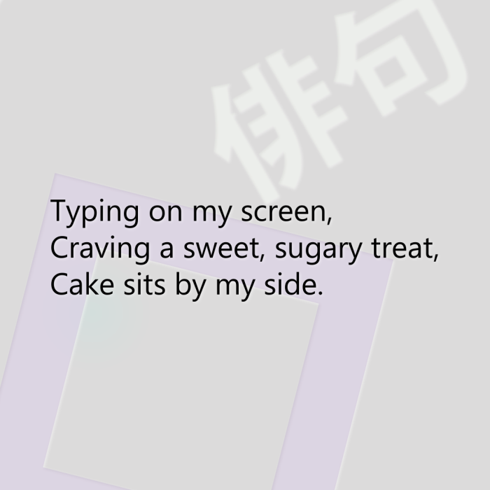Typing on my screen, Craving a sweet, sugary treat, Cake sits by my side.