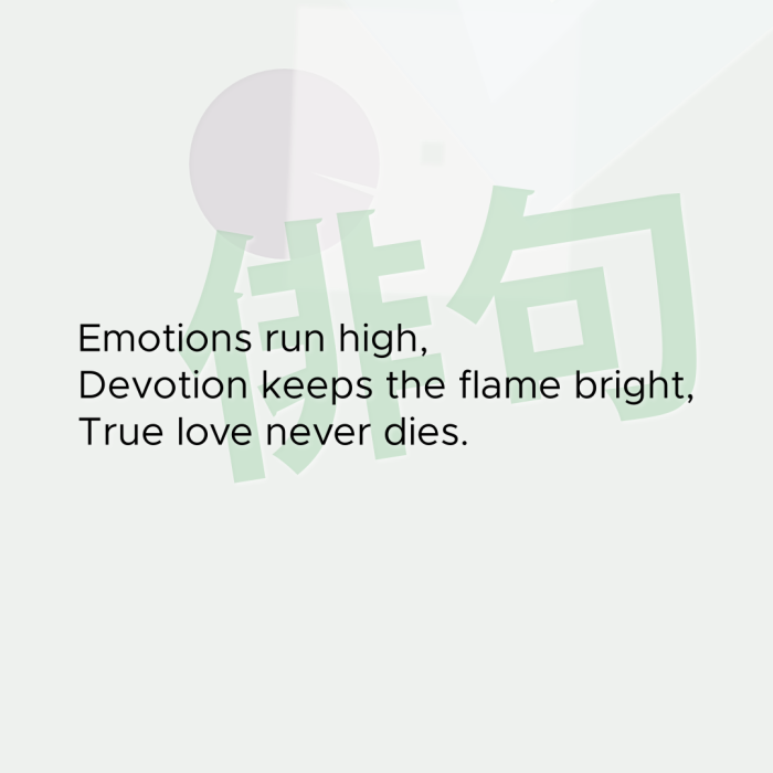 Emotions run high, Devotion keeps the flame bright, True love never dies.