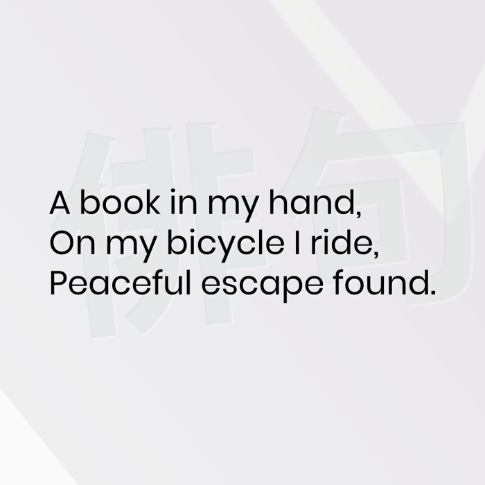 A book in my hand, On my bicycle I ride, Peaceful escape found.