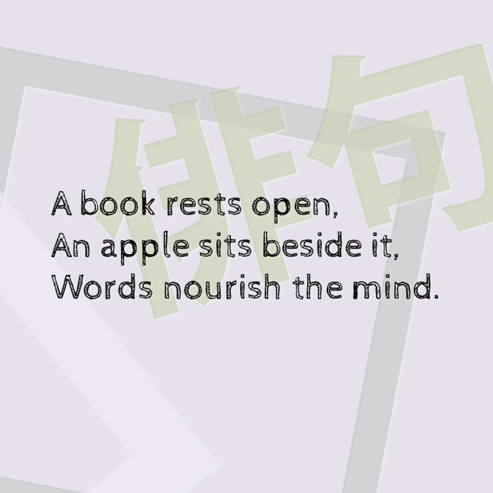 A book rests open, An apple sits beside it, Words nourish the mind.