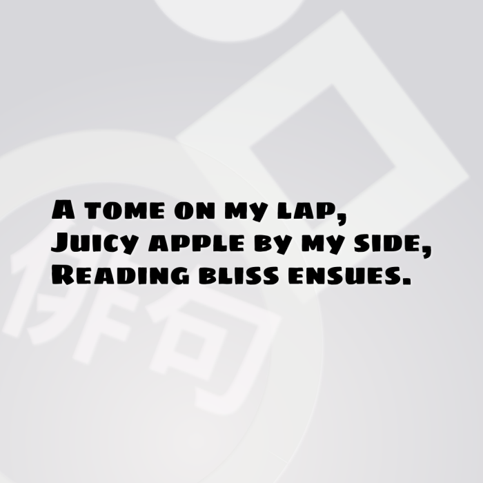 A tome on my lap, Juicy apple by my side, Reading bliss ensues.