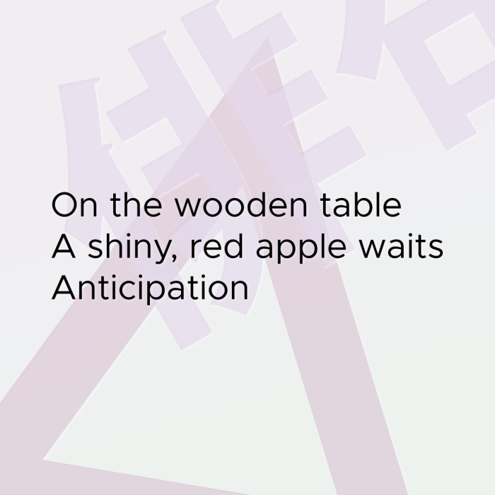 On the wooden table A shiny, red apple waits Anticipation