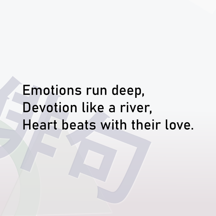 Emotions run deep, Devotion like a river, Heart beats with their love.