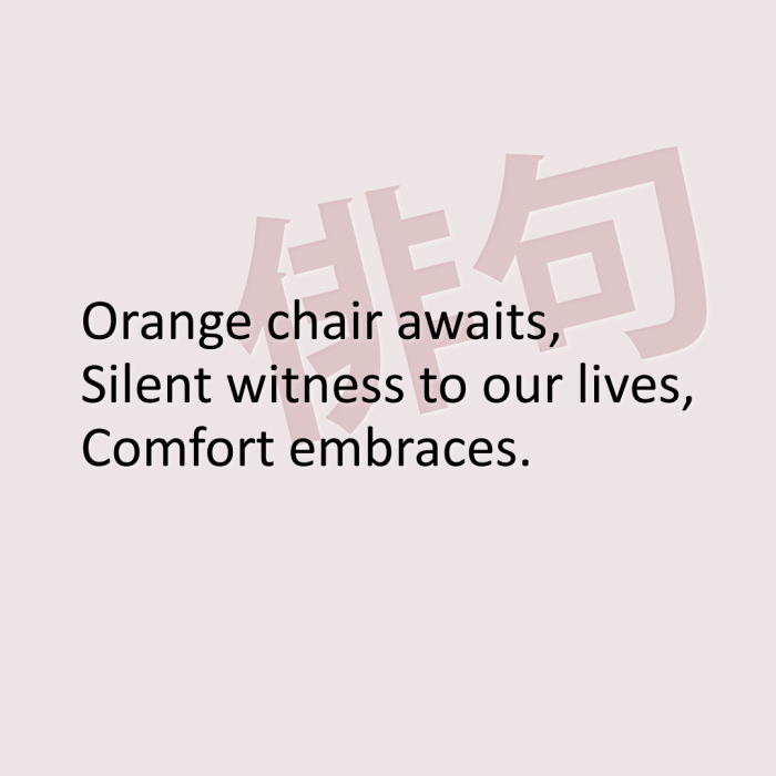 Orange chair awaits, Silent witness to our lives, Comfort embraces.