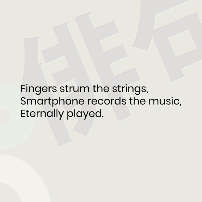Fingers strum the strings, Smartphone records the music, Eternally played.