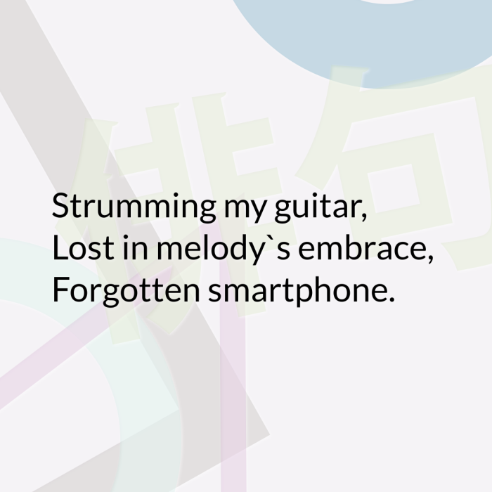 Strumming my guitar, Lost in melody`s embrace, Forgotten smartphone.
