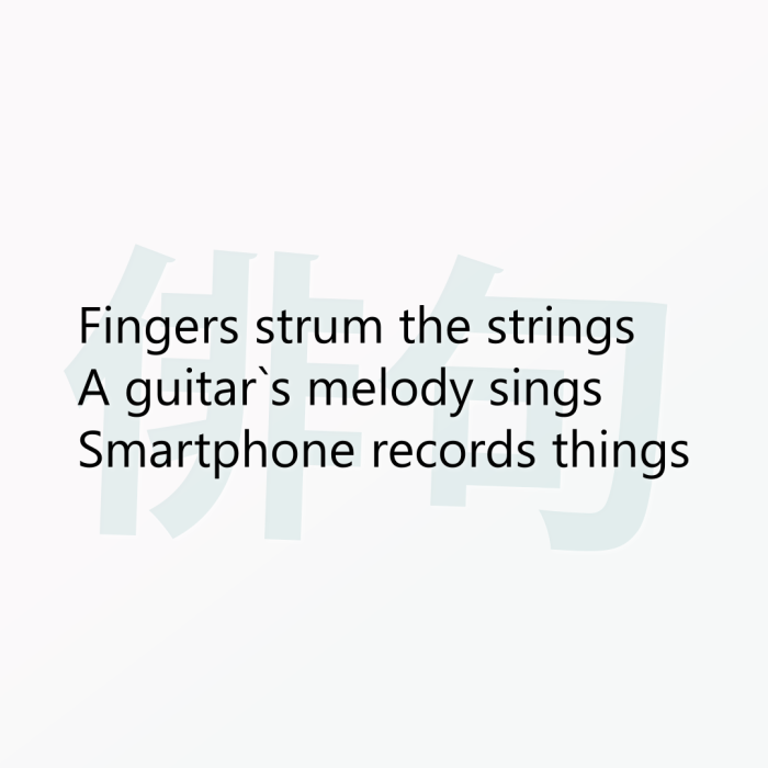 Fingers strum the strings A guitar`s melody sings Smartphone records things