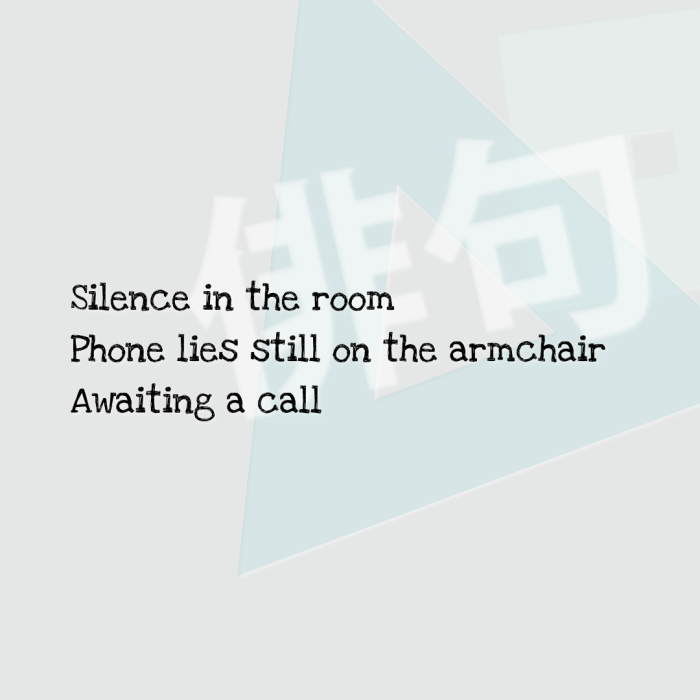Silence in the room Phone lies still on the armchair Awaiting a call